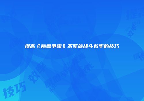提高《魔兽争霸》不死族战斗效率的技巧