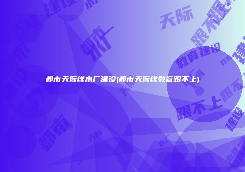都市天际线水厂建设(都市天际线教育跟不上)