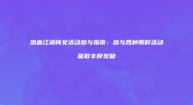 热血江湖梅女活动参与指南：参与各种限时活动赢取丰厚奖励