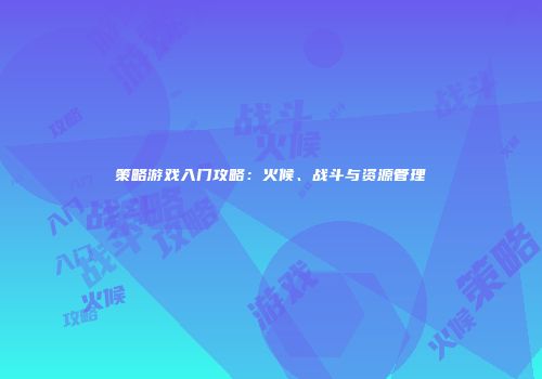 策略游戏入门攻略：火候、战斗与资源管理