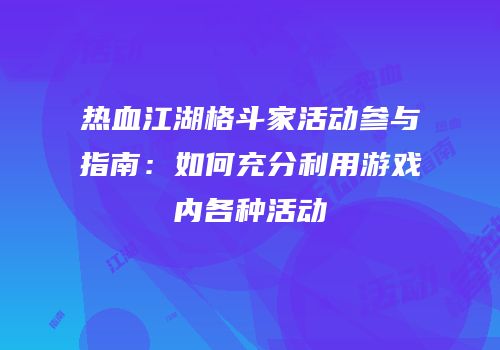 热血江湖格斗家活动参与指南：如何充分利用游戏内各种活动