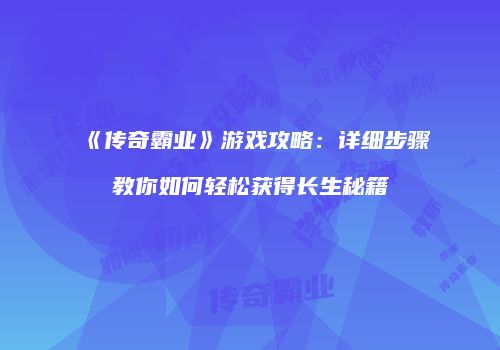 《传奇霸业》游戏攻略：详细步骤教你如何轻松获得长生秘籍