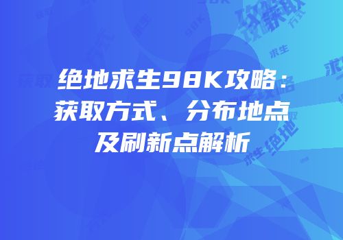 绝地求生98K攻略：获取方式、分布地点及刷新点解析