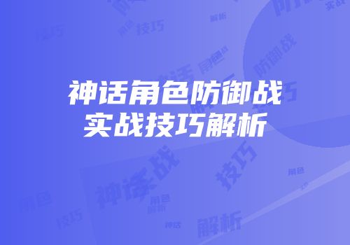 神话角色防御战实战技巧解析