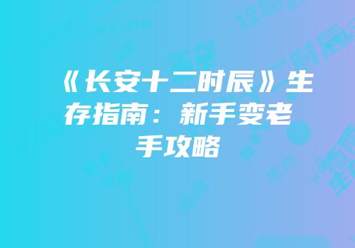 《长安十二时辰》生存指南：新手变老手攻略