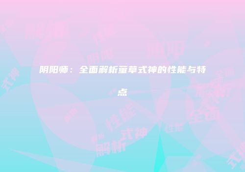 阴阳师：全面解析萤草式神的性能与特点