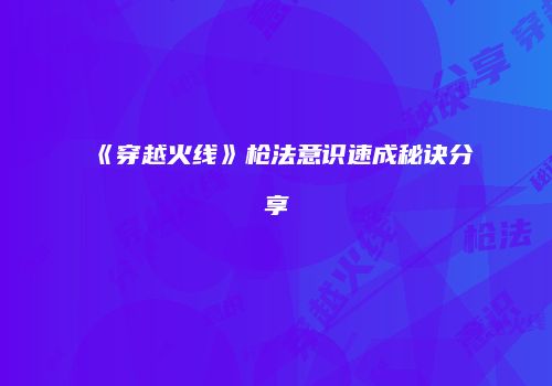 《穿越火线》枪法意识速成秘诀分享