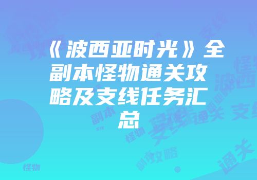 《波西亚时光》全副本怪物通关攻略及支线任务汇总