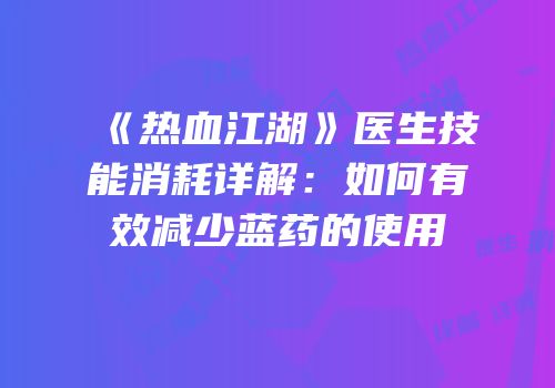 《热血江湖》医生技能消耗详解：如何有效减少蓝药的使用