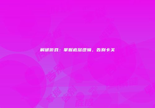 解谜游戏：掌握底层逻辑，告别卡关