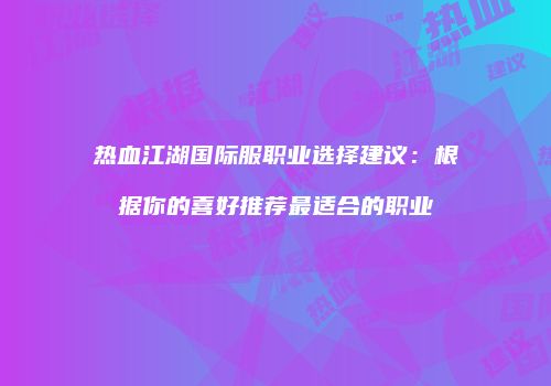 热血江湖国际服职业选择建议：根据你的喜好推荐最适合的职业