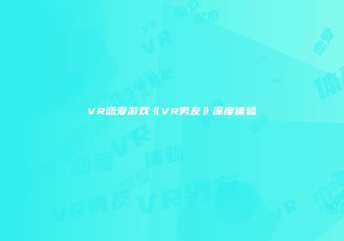 VR恋爱游戏《VR男友》深度体验