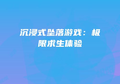 沉浸式坠落游戏：极限求生体验