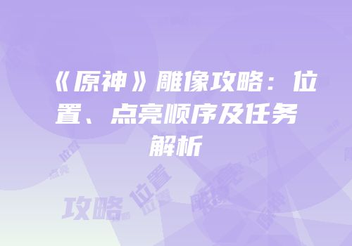 《原神》雕像攻略：位置、点亮顺序及任务解析