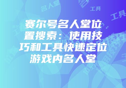 赛尔号名人堂位置搜索：使用技巧和工具快速定位游戏内名人堂