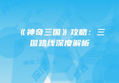 《神奇三国》攻略：三国路线深度解析