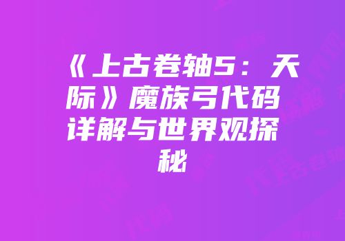 《上古卷轴5：天际》魔族弓代码详解与世界观探秘