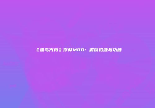 《孤岛方舟》作弊MOD：解锁资源与功能