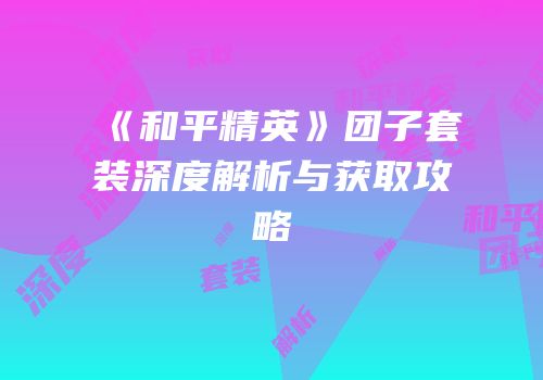 《和平精英》团子套装深度解析与获取攻略