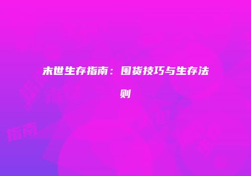 末世生存指南：囤货技巧与生存法则