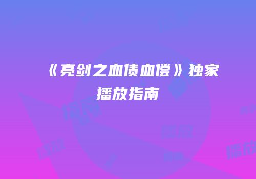 《亮剑之血债血偿》独家播放指南