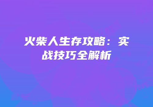 火柴人生存攻略：实战技巧全解析