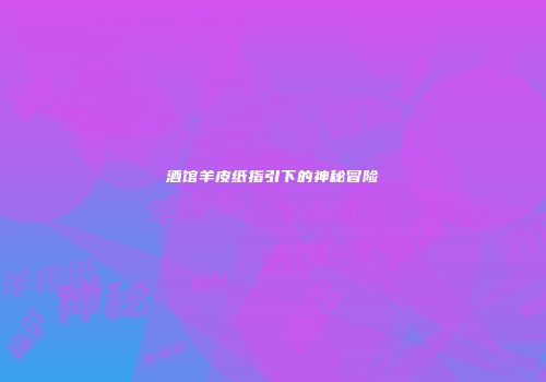 酒馆羊皮纸指引下的神秘冒险
