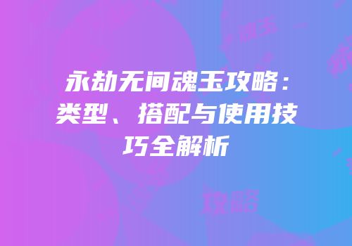 永劫无间魂玉攻略：类型、搭配与使用技巧全解析
