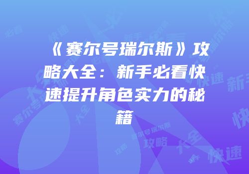 《赛尔号瑞尔斯》攻略大全：新手必看快速提升角色实力的秘籍