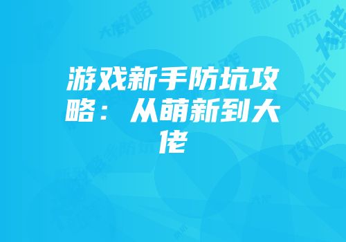 游戏新手防坑攻略：从萌新到大佬