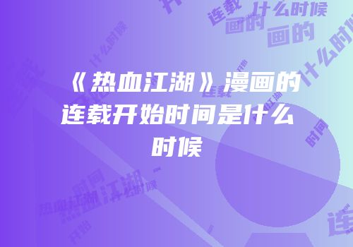 《热血江湖》漫画的连载开始时间是什么时候