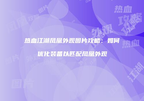 热血江湖凤凰外观图片攻略：如何优化装备以匹配凤凰外观