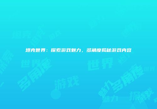 坦克世界：探索游戏魅力，多角度揭秘游戏内容
