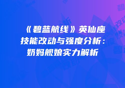 《碧蓝航线》英仙座技能改动与强度分析：奶妈舰娘实力解析