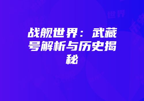 战舰世界：武藏号解析与历史揭秘