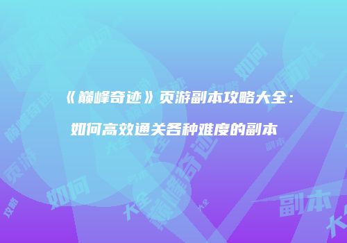 《巅峰奇迹》页游副本攻略大全：如何高效通关各种难度的副本