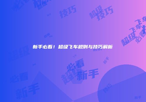 新手必看！超级飞车规则与技巧解析