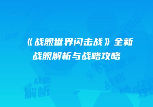 《战舰世界闪击战》全新战舰解析与战略攻略