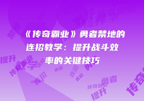 《传奇霸业》勇者禁地的连招教学：提升战斗效率的关键技巧