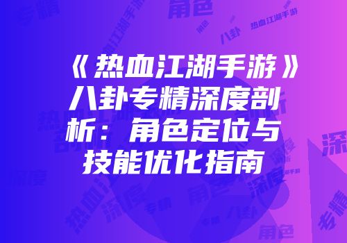 《热血江湖手游》八卦专精深度剖析：角色定位与技能优化指南