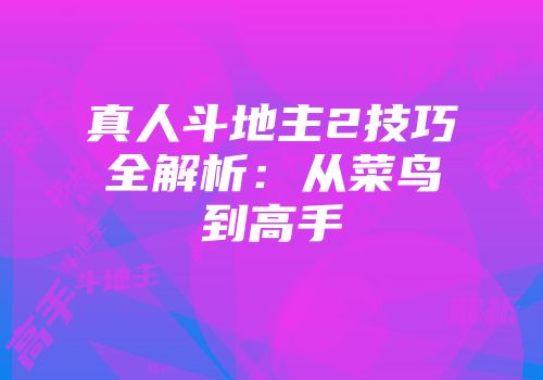 真人斗地主2技巧全解析：从菜鸟到高手