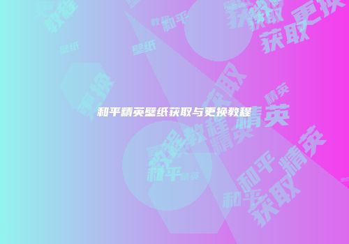 和平精英壁纸获取与更换教程