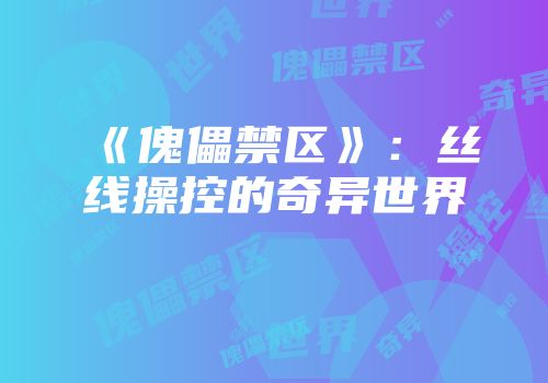 《傀儡禁区》：丝线操控的奇异世界