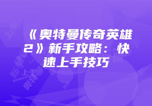 《奥特曼传奇英雄2》新手攻略：快速上手技巧
