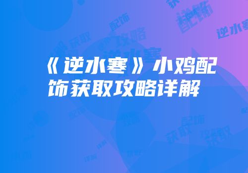 《逆水寒》小鸡配饰获取攻略详解