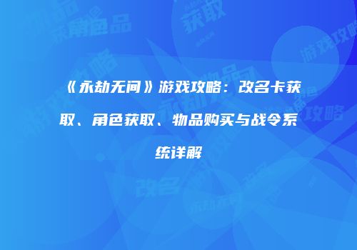 《永劫无间》游戏攻略：改名卡获取、角色获取、物品购买与战令系统详解
