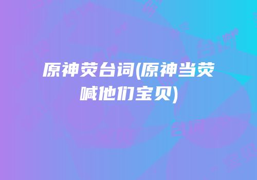 原神荧台词(原神当荧喊他们宝贝)