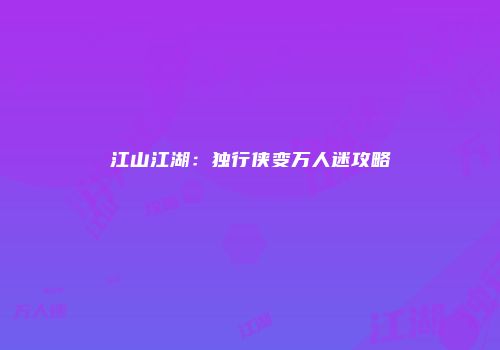 江山江湖：独行侠变万人迷攻略