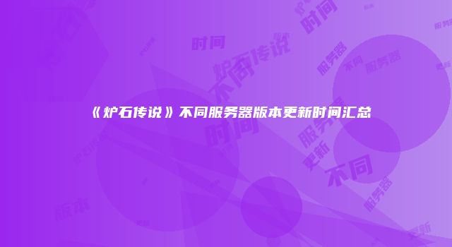 《炉石传说》不同服务器版本更新时间汇总