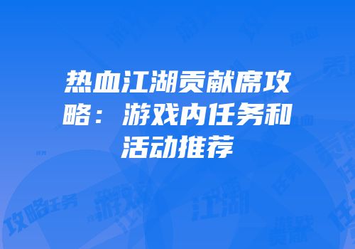 热血江湖贡献席攻略：游戏内任务和活动推荐